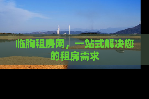 临朐租房网，一站式解决您的租房需求