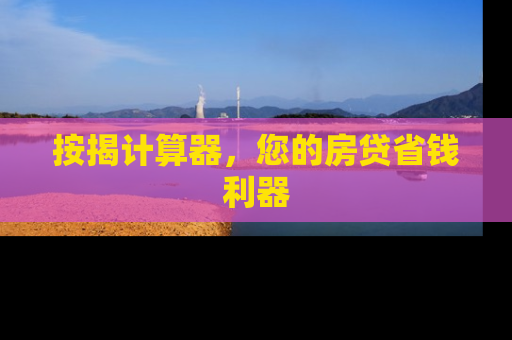 按揭计算器，您的房贷省钱利器