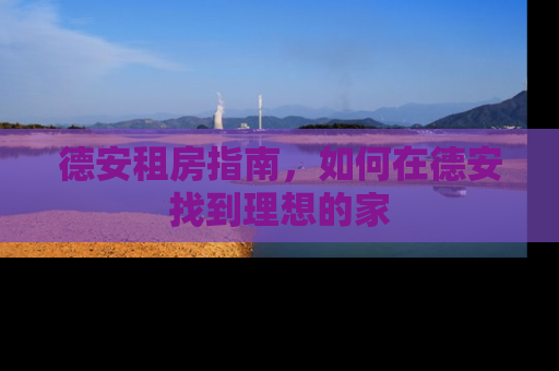 德安租房指南，如何在德安找到理想的家