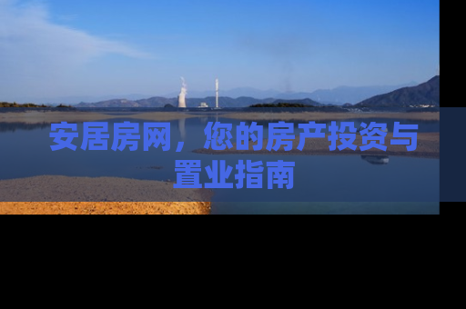 安居房网，您的房产投资与置业指南