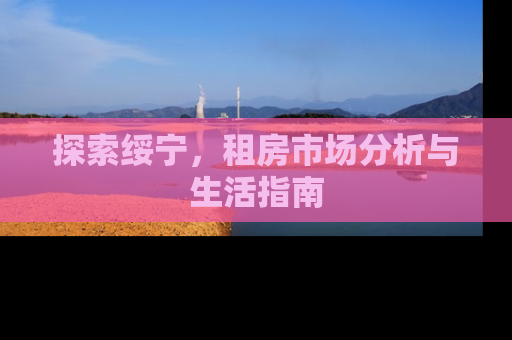 探索绥宁，租房市场分析与生活指南