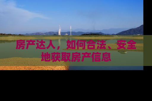 房产达人，如何合法、安全地获取房产信息