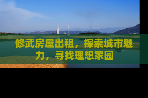 修武房屋出租，探索城市魅力，寻找理想家园