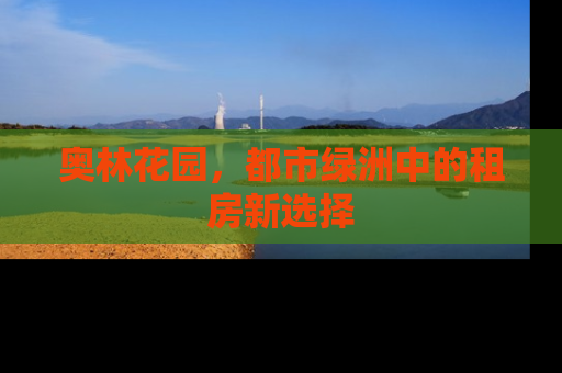 奥林花园，都市绿洲中的租房新选择