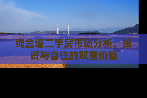 绳金塔二手房市场分析，投资与自住的双重价值