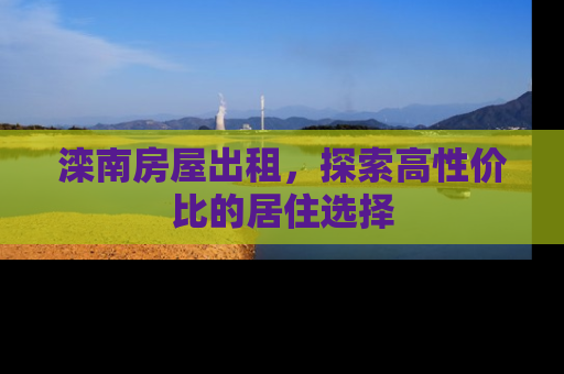 滦南房屋出租，探索高性价比的居住选择