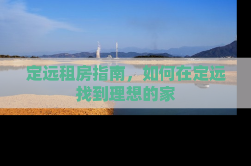 定远租房指南，如何在定远找到理想的家