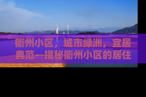 衢州小区，城市绿洲，宜居典范—揭秘衢州小区的居住魅力