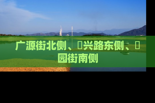 广源街北侧、洺兴路东侧、洺园街南侧