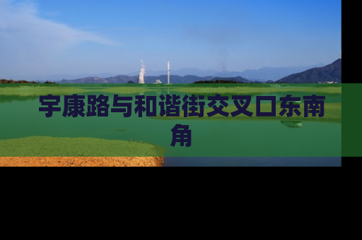 宇康路与和谐街交叉口东南角