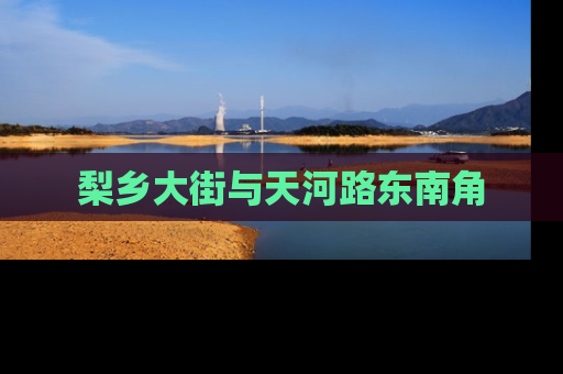 梨乡大街与天河路东南角