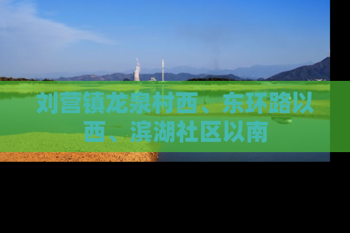 刘营镇龙泉村西、东环路以西、滨湖社区以南