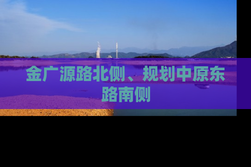 金广源路北侧、规划中原东路南侧