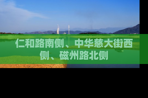 仁和路南侧、中华慈大街西侧、磁州路北侧