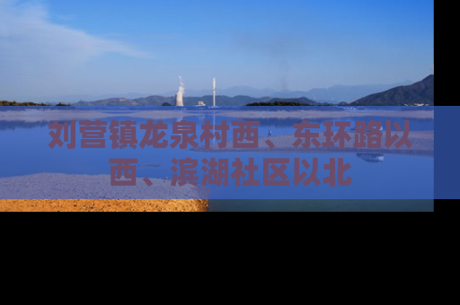 刘营镇龙泉村西、东环路以西、滨湖社区以北