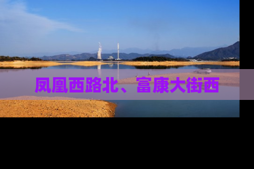 凤凰西路北、富康大街西