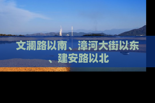 文澜路以南、漳河大街以东、建安路以北