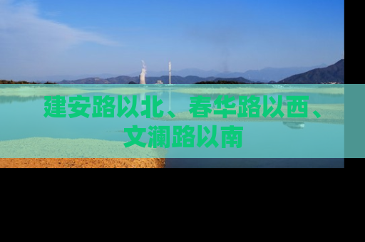 建安路以北、春华路以西、文澜路以南