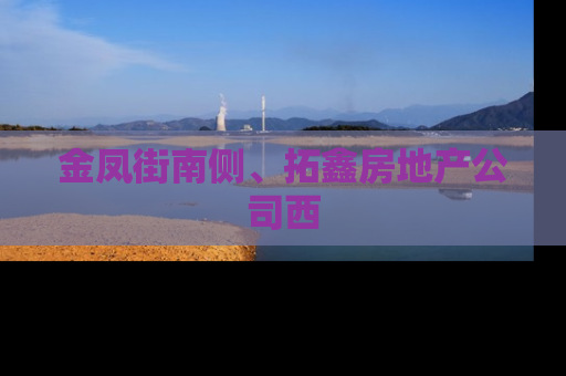 金凤街南侧、拓鑫房地产公司西