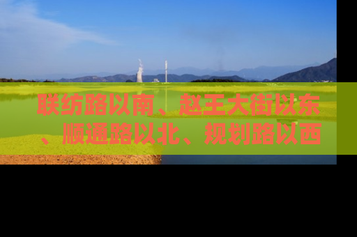 联纺路以南、赵王大街以东、顺通路以北、规划路以西