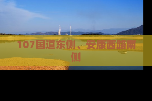 107国道东侧、安康西路南侧