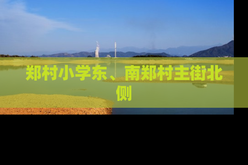 郑村小学东、南郑村主街北侧