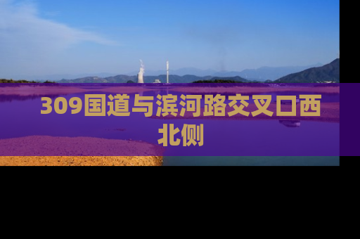 309国道与滨河路交叉口西北侧