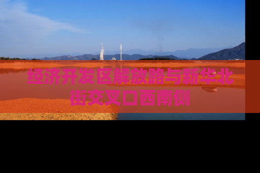 经济开发区解放路与新华北街交叉口西南侧