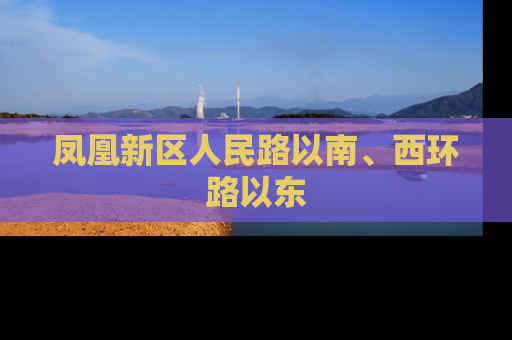 凤凰新区人民路以南、西环路以东
