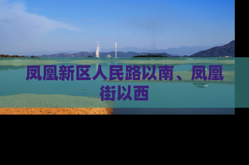 凤凰新区人民路以南、凤凰街以西