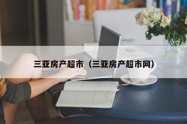 三亚房产超市（三亚房产超市网）